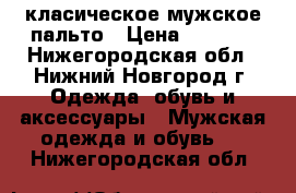 класическое мужское пальто › Цена ­ 3 000 - Нижегородская обл., Нижний Новгород г. Одежда, обувь и аксессуары » Мужская одежда и обувь   . Нижегородская обл.